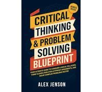 Critical Thinking & Problem Solving Blueprint: Your Ultimate Guide to Conquer Logical Fallacies, Think Clearly, Build Bulletproof Arguments, and Solve Complex Problems Faster