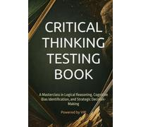 CRITICAL THINKING TESTING BOOK: A Masterclass in Logical Reasoning, Cognitive Bias Identification, and Strategic Decision-Making (Psychometric Tests, Games, Trivia & Entertainment)