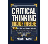 Critical Thinking Through Problems - 300 Practical Exercises with Solutions: For Evaluating Evidence, Arguments, Assumptions, and Conclusions (psychology books)
