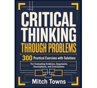 Critical Thinking Through Problems - 300 Practical Exercises with Solutions: For Evaluating Evidence, Arguments, Assumptions, and Conclusions (psychology books)