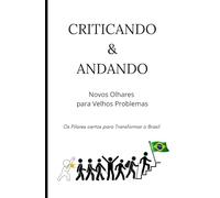 Criticando e Andando: Novos Olhares para Velhos Problemas. Os Pilares certos para Transformar o Brasil.