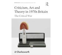 Criticism, Art and Theory in 1970s Britain: The Critical War (British Art: Histories and Interpretations since 1700)