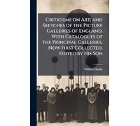 Criticisms on Art; and Sketches of the Picture Galleries of England. With Catalogues of the Principal Galleries, Now First Collected. Edited by His Son