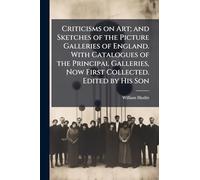Criticisms on Art; and Sketches of the Picture Galleries of England. With Catalogues of the Principal Galleries, Now First Collected. Edited by His Son