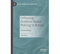 Critiquing Evidence-Based Policing in Britain: A Genealogy (Critical Criminological Perspectives)