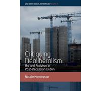 Critiquing Neoliberalism: Art and Activism in Post-Recession Dublin: 18 (WYSE Series in Social Anthropology, 18)