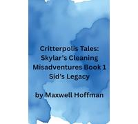 Critterpolis Tales: Skylar's Cleaning Misadventures Book 1 Sid's Legacy