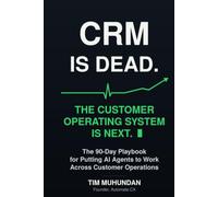 CRM Is Dead: The Customer Operating System Is Next: The 90-Day Playbook for Putting AI Agents to Work Across Customer Operations