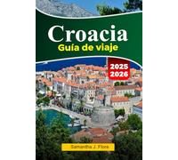 CROACIA Guía de viaje 2025-2026: Explore impresionantes costas, ciudades históricas, hermosas islas y cocina local en Dubrovnik, Split y más allá