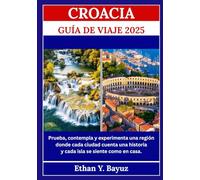 CROACIA GUÍA DE VIAJE 2025: Prueba, contempla y experimenta una región donde cada ciudad cuenta una historia y cada isla se siente como en casa.