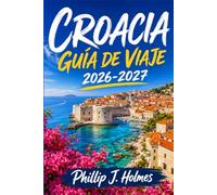 CROACIA GUÍA DE VIAJE 2026-2027: Un viaje práctico por Dubrovnik, Split, Zagreb, Istria y las islas soleadas, con consejos sobre playas, parques nacionales y cocina costera