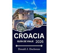 CROACIA GUÍA DE VIAJE 2026: Donde la historia, el arte y la vida contemporánea se cruzan