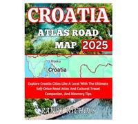 Croatia Atlas Road Map 2025: Explore Croatia Cities Like A Local With The Ultimate Self-Drive Road Atlas And Cultural Travel Companion, And Itinerary Tips