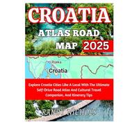 Croatia Atlas Road Map 2025: Explore Croatia Cities Like A Local With The Ultimate Self-Drive Road Atlas And Cultural Travel Companion, And Itinerary Tips