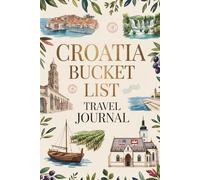 Croatia Bucket List Travel Journal: Dream Plan and Document Your Croatian Adventure with 50 Must-Do Experiences Daily Prompts and Keepsake Pages