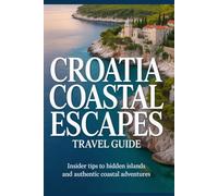 Croatia Coastal Escapes Travel Guide: Insider Tip to Hidden Islands and Authentic Coastal Adventures