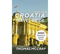 Croatia Essential Travel Guide 2025-2026: A Journey Through Timeless Towns, Island Escapes, Local Secrets & Unforgettable Experiences