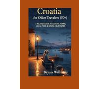 Croatia for Older Travelers (50+): A Relaxed Guide to Coastal Towns, Local Food & Gentle Adventures (Travel Guide For Seniors)