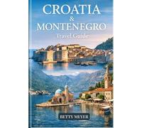 Croatia & Montenegro Travel Guide: Discover Top Adriatic Attractions, Detailed Itineraries & Local Tips for Dubrovnik, Split, Kotor & the Balkan Coast (Guidebook Travel by Betty M. Meyer)