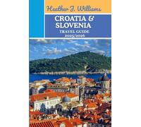 CROATIA & SLOVENIA TRAVEL GUIDE 2025/2026: Wanderings Between Sea and Stone: A Passage Through History, Nature, and Timeless Beauty