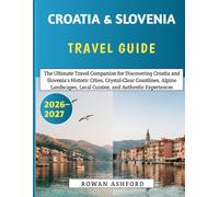 Croatia & Slovenia Travel Guide 2026-2027: The Ultimate Travel Companion for Discovering Croatia and Slovenia's Historic Cities, Crystal-Clear ... Local Cuisine, and Authentic Experiences