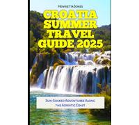 Croatia Summer Travel Guide 2025: Sun-Soaked Adventures Along the Adriatic Coast (TRAVEL BOOKS)