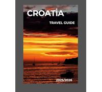 Croatia Travel Guide 2025/2026: Explore Dubrovnik, Split & the Dalmatian Coast Like a Local. Hidden Gems, Island Escapes & Cultural Wonders for Every Traveler