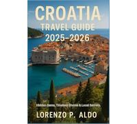CROATIA TRAVEL GUIDE 2025-2026: Hidden Gems, Timeless Shores & Local Secrets
