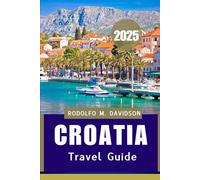 CROATIA TRAVEL GUIDE 2025: Discover, Dine, and Dream Across the AdriAtic in 2025”