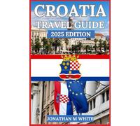 CROATIA TRAVEL GUIDE 2025: Explore Croatia’s Coastlines, Historic Cities, and Local Treasures