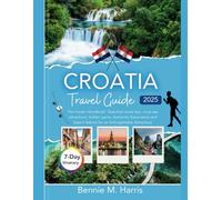 CROATIA TRAVEL GUIDE 2025: “ The insider handbook “ Essential Travel Tips, Must-see Attractions, Hidden gems, Authentic Experiences and Expert Advice for an Unforgettable Adventure.