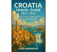 Croatia Travel Guide 2025 to 2026: Discover the Best Islands, Beaches, Cities and Local Experiences Across the Adriatic Coast