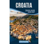 CROATIA TRAVEL GUIDE 2026-2027: Coastal Villages, Island Life, Inland Rivers, and City Walls, with Itineraries and Local Food Picks