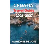 CROATIA Travel Guide 2026-2027: Expert Itineraries, Budget Hacks and Local Secrets for the Ultimate Mediterranean Escape