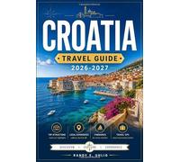 CROATIA TRAVEL GUIDE 2026-2027: Explore Croatia's Walled Cities, Dalmatian Islands, Istrian Hilltowns, and Dramatic Adriatic Coastline Through a Region-by-Region Guide