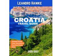 Croatia TRAVEL GUIDE 2026-2027 (FULL COLOR GUIDE): Croatia: The Adriatic Paradise of Endless Coastlines, Ancient Cities, Crystal Waters, and Breathtaking European Beauty