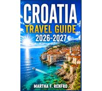CROATIA TRAVEL GUIDE 2026-2027: Hidden Gems, Coastal Escapes and Local Experiences Beyond the Tourist Trail