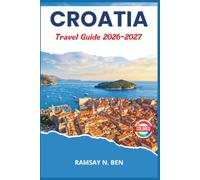CROATIA TRAVEL GUIDE 2026-2027: Itineraries for the Dalmatian Coast, Plitvice Lakes, Hvar, Korcula, Istria, and Zagreb with Accommodation and Dining Recommendations