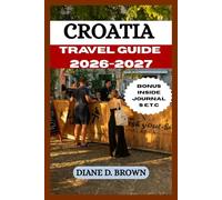 CROATIA TRAVEL GUIDE 2026-2027: The Ultimate Directory to Experience and Get Unforgettable Adventure in the City (The essential guide for timeless journeys and lasting stories)
