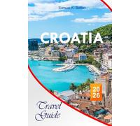CROATIA Travel Guide 2026: Explore Cities, Islands, Inland Routes like a Local, Food, Culture, Budget-Friendly Tips, Day Trips and Perfect Itineraries