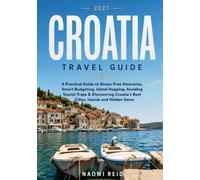 Croatia Travel Guide 2027: A Practical Guide to Stress-Free Itineraries, Smart Budgeting, Island Hopping, Avoiding Tourist Traps & Discovering Croatia's Best Cities, Islands and Hidden Gems
