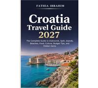 Croatia Travel Guide 2027 The Complete Guide to Dubrovnik, Split, Islands, Beaches, Food, Culture, Budget Tips, and Hidden Gems