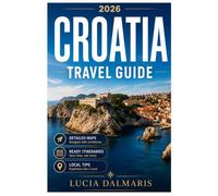 CROATIA TRAVEL GUIDE: Avoid Tourist Traps, Save Time and Money, Discover Hidden Gems, Follow Step-by-Step Itineraries, and Plan with Honest Budget Insights for Stress-Free Travel