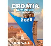 CROATIA TRAVEL GUIDE: Journey Through Coast, Islands, Cities, Villages, Food and History.