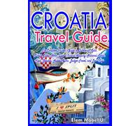 CROATIA TRAVEL GUIDE: The Complete Insider's Guide to Dubrovnik, Split, Plitvice Lakes, Hvar, Zagreb, Island Hopping, National Parks, Food, Beaches, Hidden Gems, Budget Travel, and Local Tips