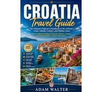 croatia travel guide: _The Ultimate Explorer’s Handbook to the Adriatic’s Cities, Islands, Culture, and Hidden Gems Your Complete Roadmap to Beaches, ... and Unforgettable Croatian Adventures