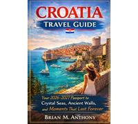 CROATIA TRAVEL GUIDE: Your 2026-2027 Passport to Crystal Seas, Ancient Walls, and Moments That Last Forever