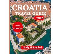 CROATIA TRAVEL GUIDE: Your Complete Guide to Dalmatian Coastlines, Island Adventures, Hidden Gems, and Local Culture