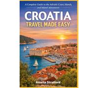 Croatia Travel Made Easy: A Complete Guide to the Adriatic Coast, Islands, and Inland Adventures