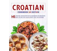 Croatian Cookbook UK Edition: 145 Traditional Croatian Recipes with UK Measurements including Breads, Soups, Fish, Meat, Pasta, Salads, Desserts, Street Food, and Drinks